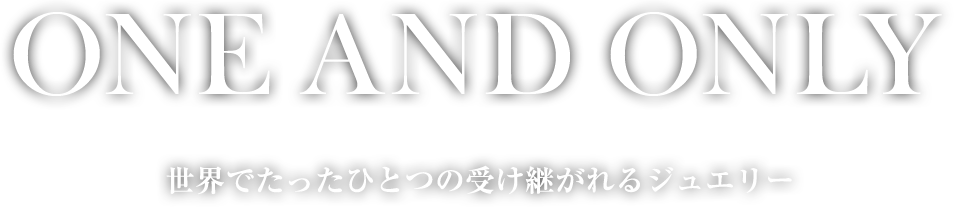 ONE AND ONLY 世界でたったひとつの受け継がれるジュエリー